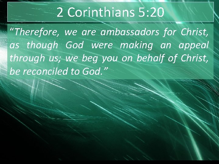 2 Corinthians 5: 20 “Therefore, we are ambassadors for Christ, as though God were