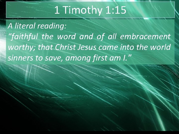 1 Timothy 1: 15 A literal reading: “faithful the word and of all embracement