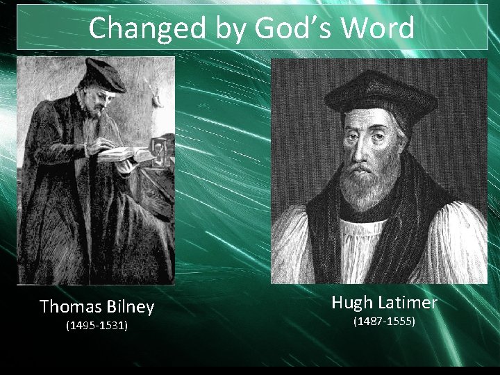 Changed by God’s Word Thomas Bilney (1495 -1531) Hugh Latimer (1487 -1555) 