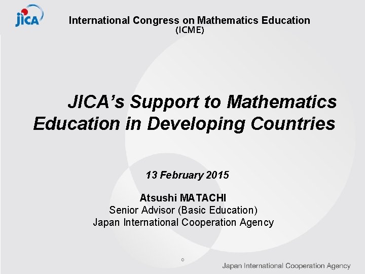International Congress on Mathematics Education (ICME) JICA’s Support to Mathematics Education in Developing Countries