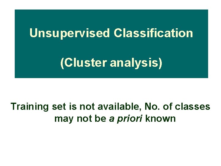 Unsupervised Classification (Cluster analysis) Training set is not available, No. of classes may not