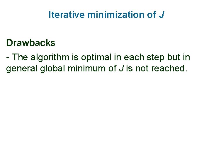 Iterative minimization of J Drawbacks - The algorithm is optimal in each step but