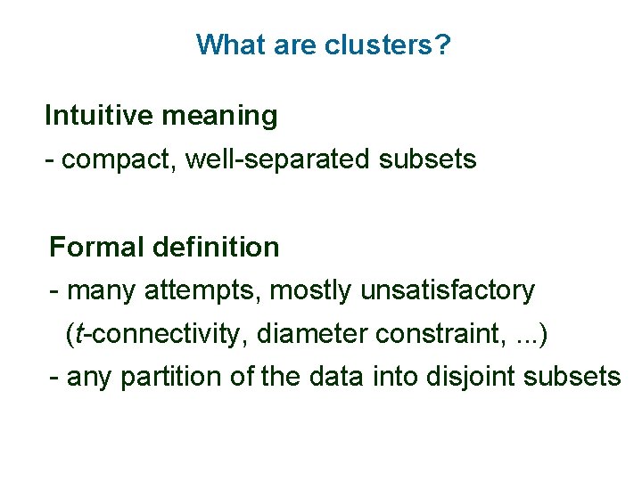 What are clusters? Intuitive meaning - compact, well-separated subsets Formal definition - many attempts,