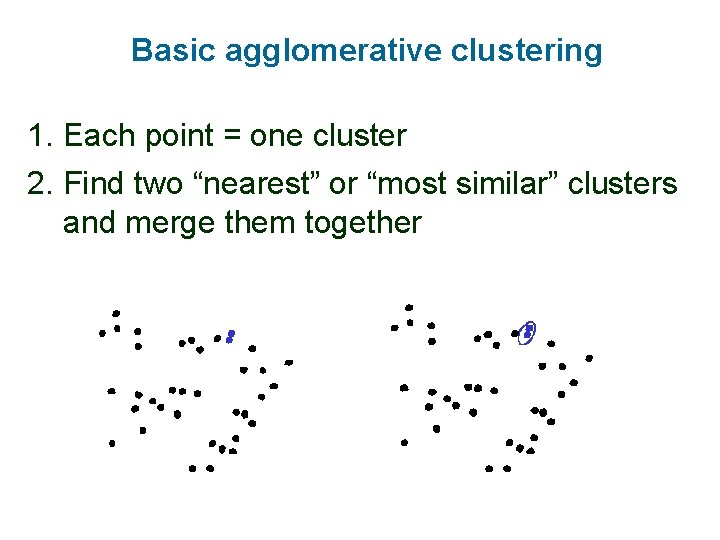 Basic agglomerative clustering 1. Each point = one cluster 2. Find two “nearest” or