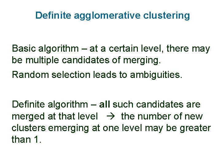 Definite agglomerative clustering Basic algorithm – at a certain level, there may be multiple