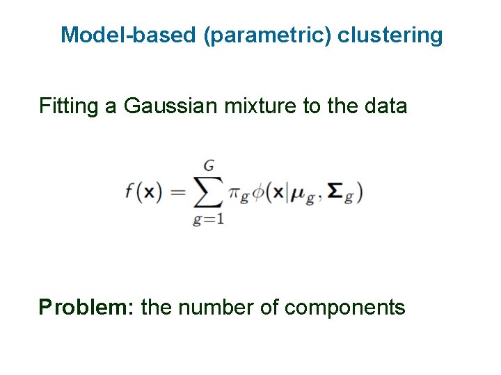 Model-based (parametric) clustering Fitting a Gaussian mixture to the data Problem: the number of