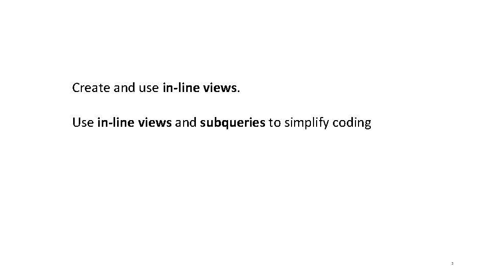 Create and use in-line views. Use in-line views and subqueries to simplify coding 3
