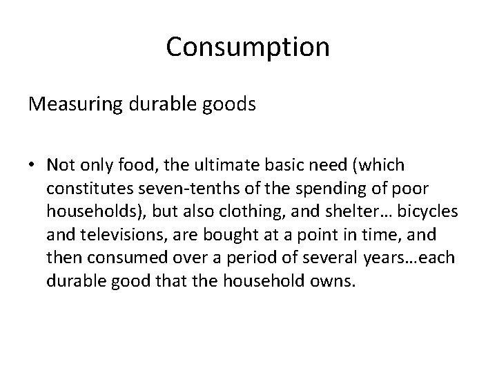 Consumption Measuring durable goods • Not only food, the ultimate basic need (which constitutes