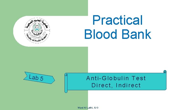 Practical Blood Bank Lab 5 Anti-Globulin Test Direct, Indirect Wael Al Laithi, IUG 