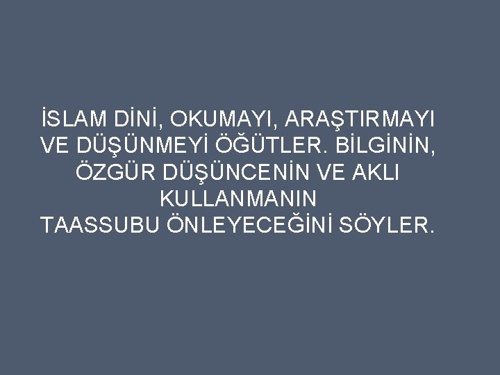 İSLAM DİNİ, OKUMAYI, ARAŞTIRMAYI VE DÜŞÜNMEYİ ÖĞÜTLER. BİLGİNİN, ÖZGÜR DÜŞÜNCENİN VE AKLI KULLANMANIN TAASSUBU