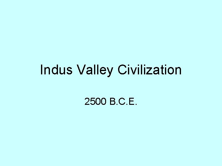 Indus Valley Civilization 2500 B. C. E. 