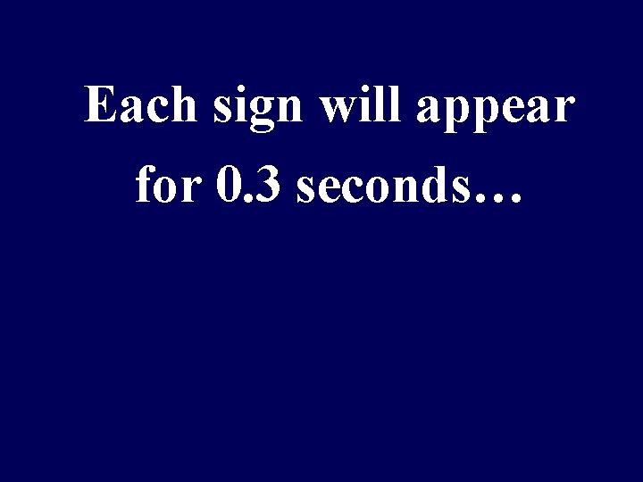 Each sign will appear for 0. 3 seconds… 