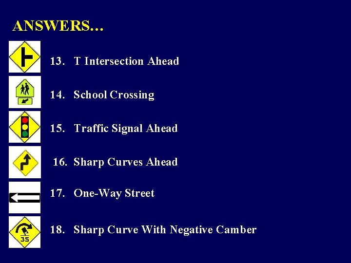 ANSWERS… 13. T Intersection Ahead 14. School Crossing 15. Traffic Signal Ahead 16. Sharp