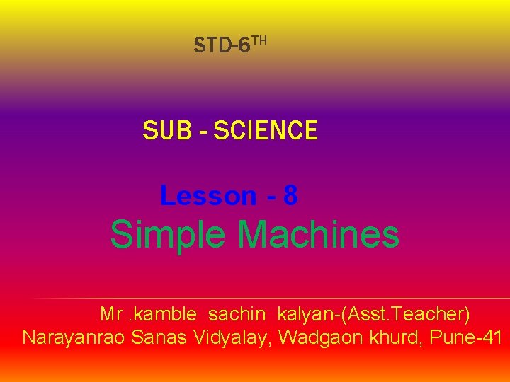 STD-6 TH SUB - SCIENCE Lesson - 8 Simple Machines Mr. kamble sachin kalyan-(Asst.