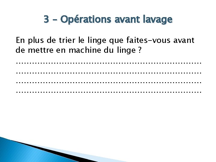 3 – Opérations avant lavage En plus de trier le linge que faites-vous avant
