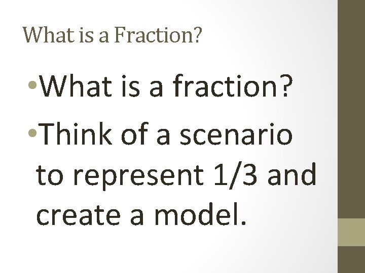 What is a Fraction? • What is a fraction? • Think of a scenario