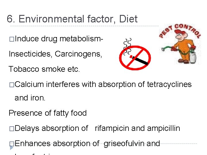 6. Environmental factor, Diet �Induce drug metabolism- Insecticides, Carcinogens, Tobacco smoke etc. �Calcium interferes