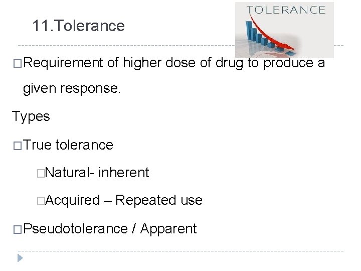 11. Tolerance �Requirement of higher dose of drug to produce a given response. Types