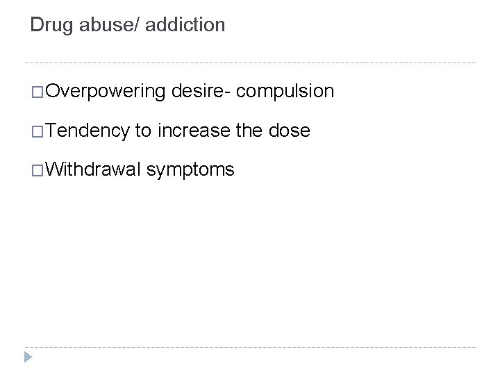 Drug abuse/ addiction �Overpowering �Tendency desire- compulsion to increase the dose �Withdrawal symptoms 