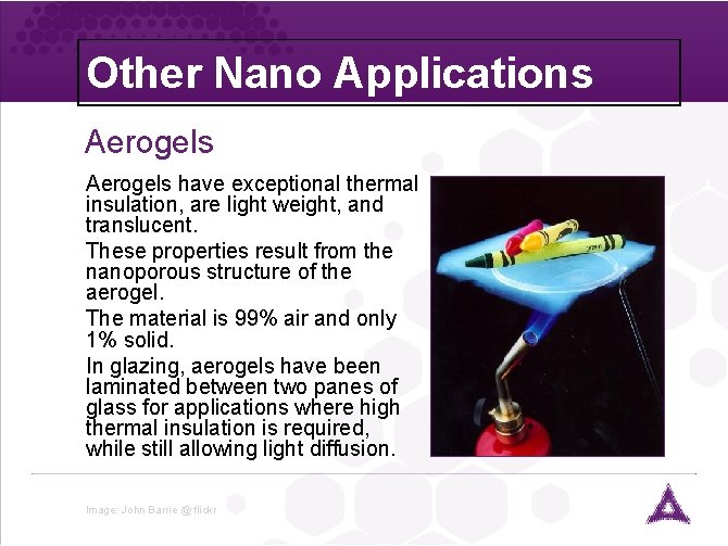 Other Nano Applications Aerogels have exceptional thermal insulation, are light weight, and translucent. Self