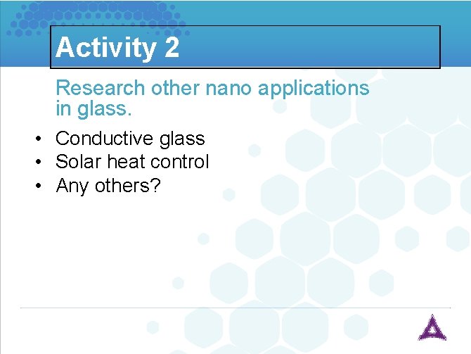 Activity 2 Research other nano applications in glass. • Conductive glass • Solar heat