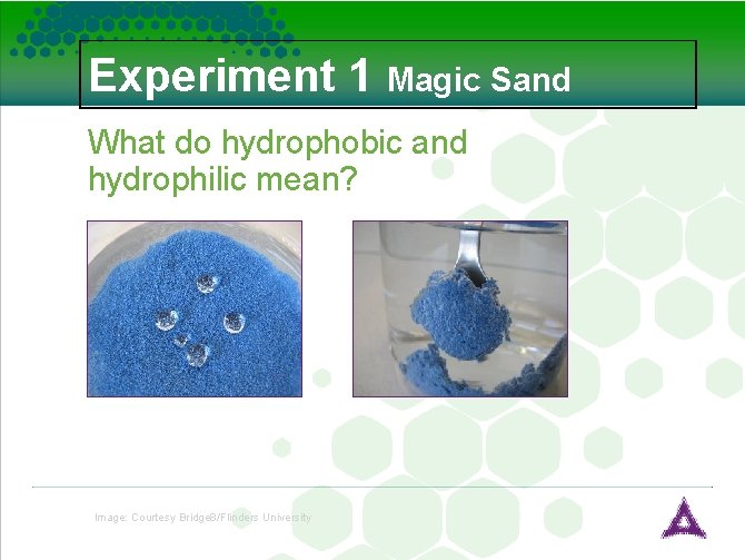 Experiment 1 Magic Sand What do hydrophobic and hydrophilic mean? Image: Courtesy Bridge 8/Flinders