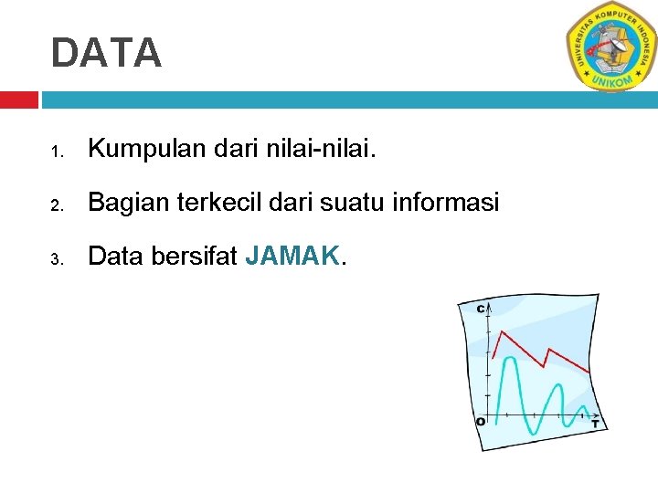 DATA 1. Kumpulan dari nilai-nilai. 2. Bagian terkecil dari suatu informasi 3. Data bersifat