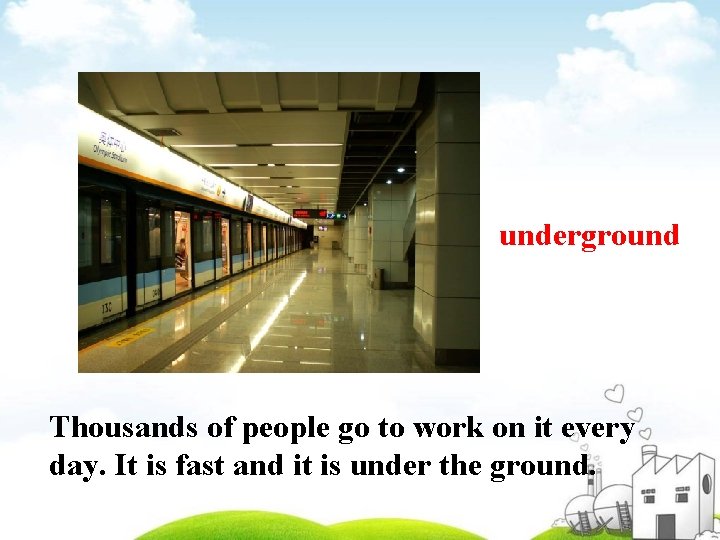 underground Thousands of people go to work on it every day. It is fast