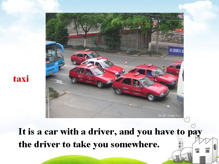 taxi It is a car with a driver, and you have to pay the