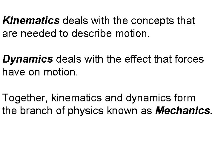 Kinematics deals with the concepts that are needed to describe motion. Dynamics deals with