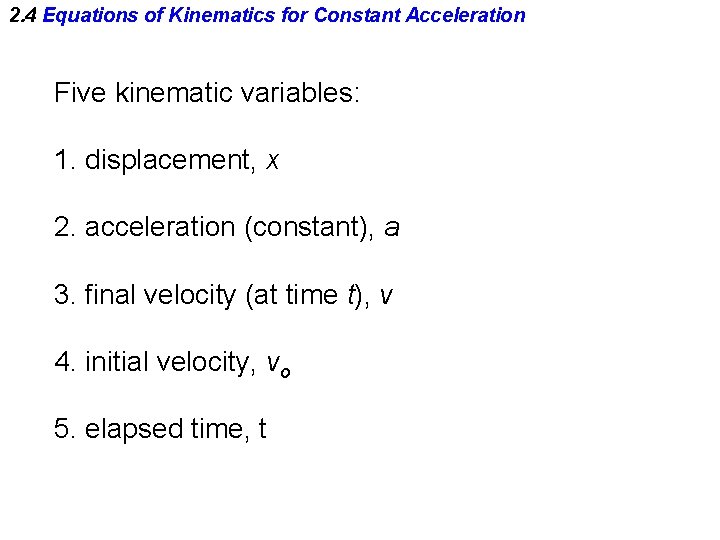 2. 4 Equations of Kinematics for Constant Acceleration Five kinematic variables: 1. displacement, x