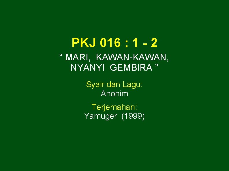 PKJ 016 : 1 - 2 “ MARI, KAWAN-KAWAN, NYANYI GEMBIRA ” Syair dan