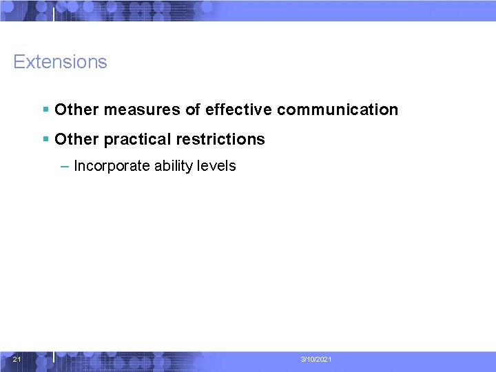 Extensions § Other measures of effective communication § Other practical restrictions – Incorporate ability