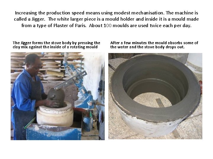 Increasing the production speed means using modest mechanisation. The machine is called a Jigger.