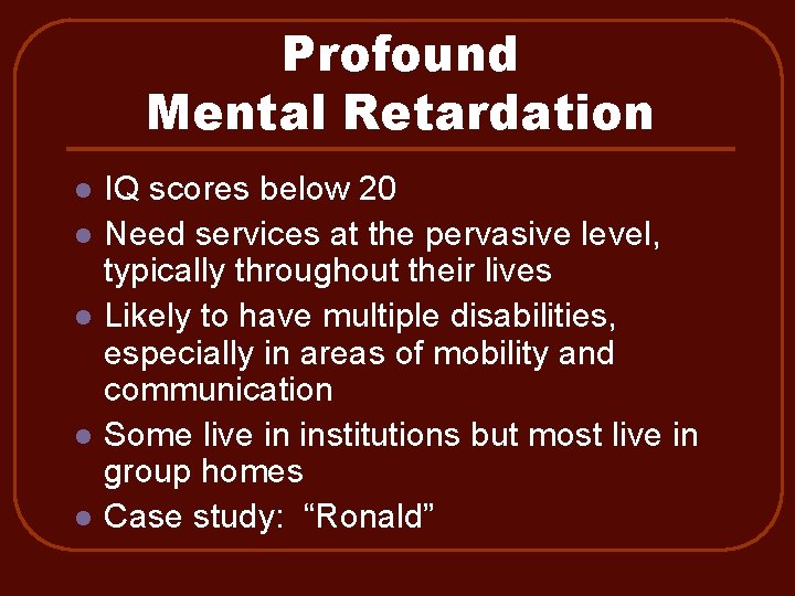 Profound Mental Retardation l l l IQ scores below 20 Need services at the