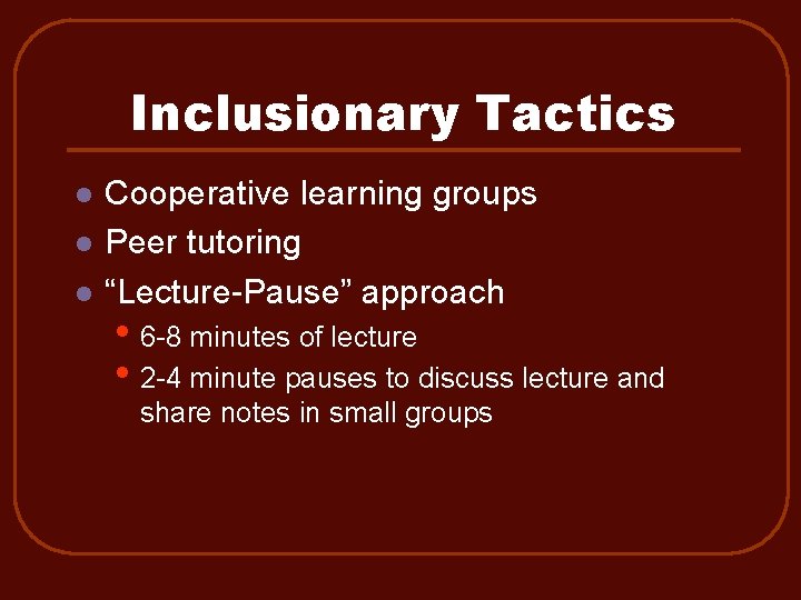 Inclusionary Tactics l l l Cooperative learning groups Peer tutoring “Lecture-Pause” approach • 6