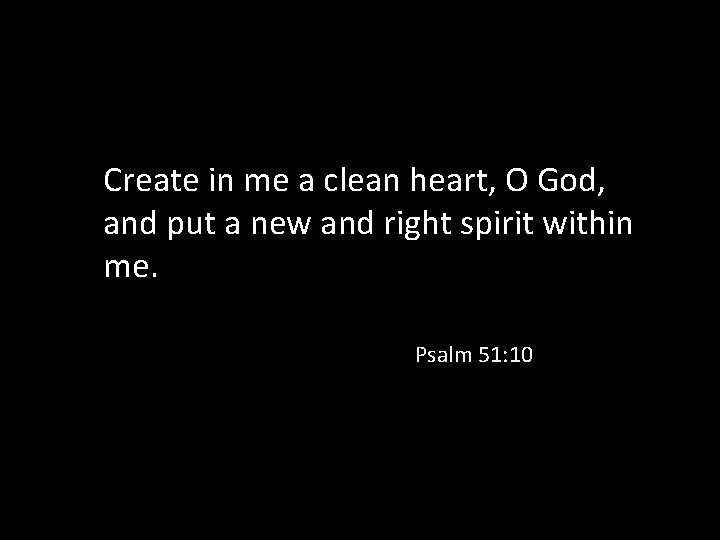 Create in me a clean heart, O God, and put a new and right