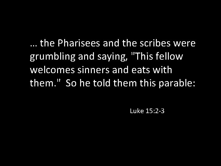 … the Pharisees and the scribes were grumbling and saying, "This fellow welcomes sinners