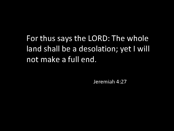 For thus says the LORD: The whole land shall be a desolation; yet I