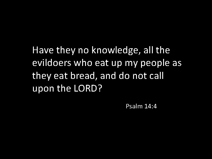 Have they no knowledge, all the evildoers who eat up my people as they