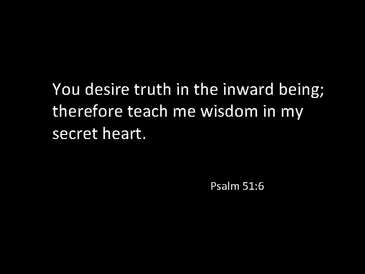 You desire truth in the inward being; therefore teach me wisdom in my secret