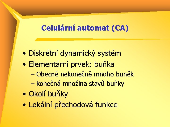 Celulární automat (CA) • Diskrétní dynamický systém • Elementární prvek: buňka – Obecně nekonečně