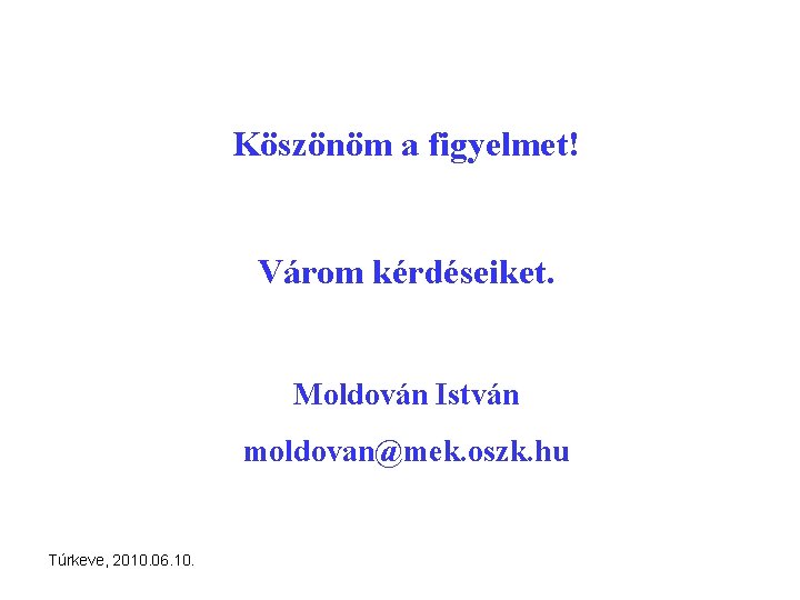 Köszönöm a figyelmet! Várom kérdéseiket. Moldován István moldovan@mek. oszk. hu Túrkeve, 2010. 06. 10.