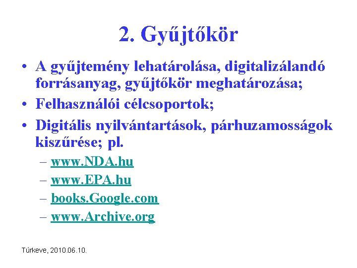 2. Gyűjtőkör • A gyűjtemény lehatárolása, digitalizálandó forrásanyag, gyűjtőkör meghatározása; • Felhasználói célcsoportok; •