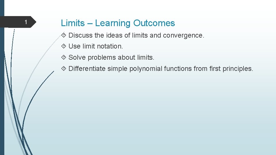 1 Limits – Learning Outcomes Discuss the ideas of limits and convergence. Use limit