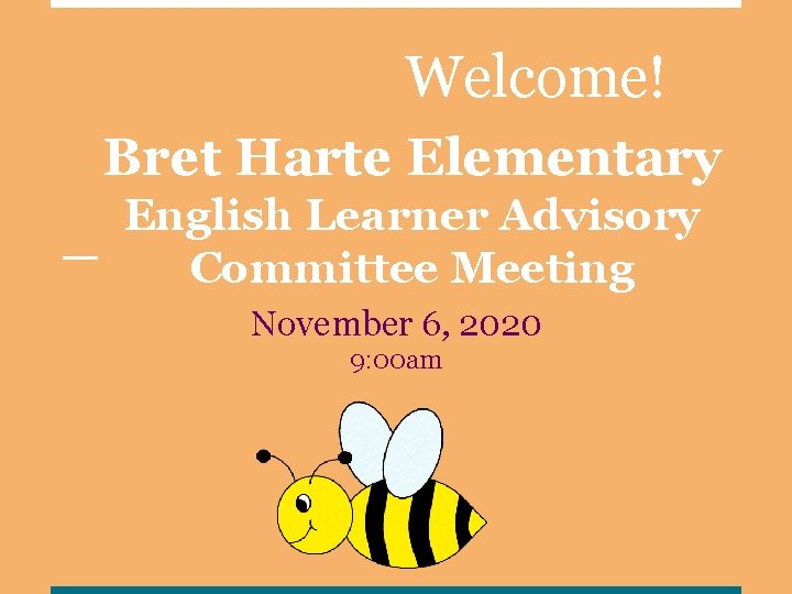 Welcome! Bret Harte Elementary English Learner Advisory Committee Meeting November 6, 2020 9: 00