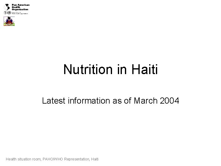 Nutrition in Haiti Latest information as of March 2004 Health situation room, PAHO/WHO Representation,