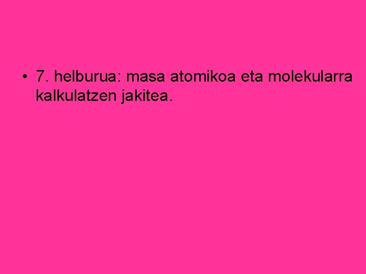  • 7. helburua: masa atomikoa eta molekularra kalkulatzen jakitea. 