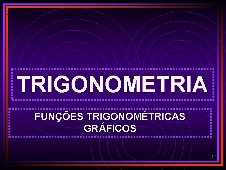 TRIGONOMETRIA FUNÇÕES TRIGONOMÉTRICAS GRÁFICOS 17 TRIGONOMETRIA FUNÇÕES TRIGONOMÉTRICAS GRÁFICOS 17