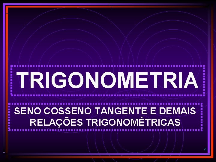 TRIGONOMETRIA SENO COSSENO TANGENTE E DEMAIS RELAÇÕES TRIGONOMÉTRICAS 4 TRIGONOMETRIA SENO COSSENO TANGENTE E DEMAIS RELAÇÕES TRIGONOMÉTRICAS 4
